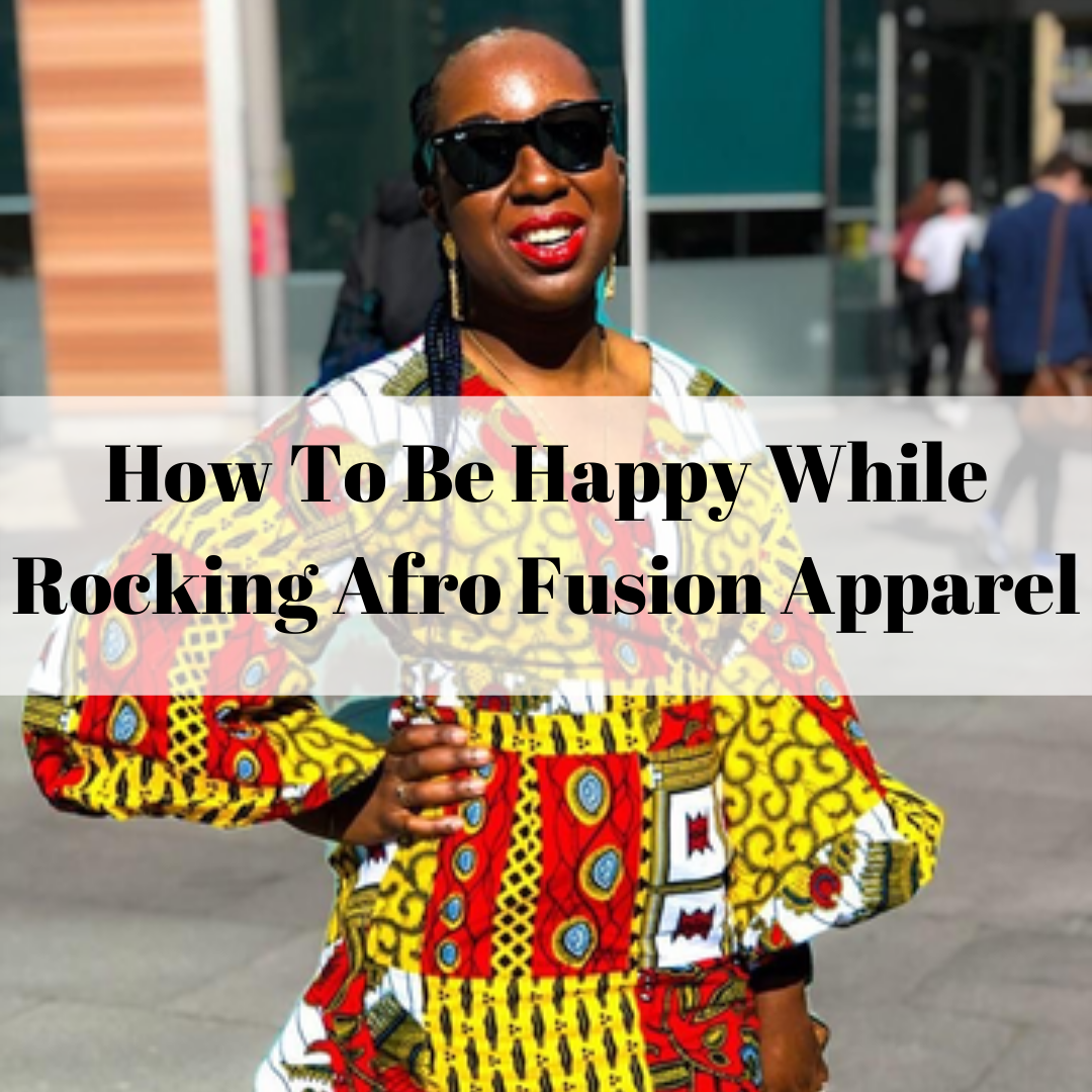 How To Be Happy While Rocking Afro Fusion Apparel